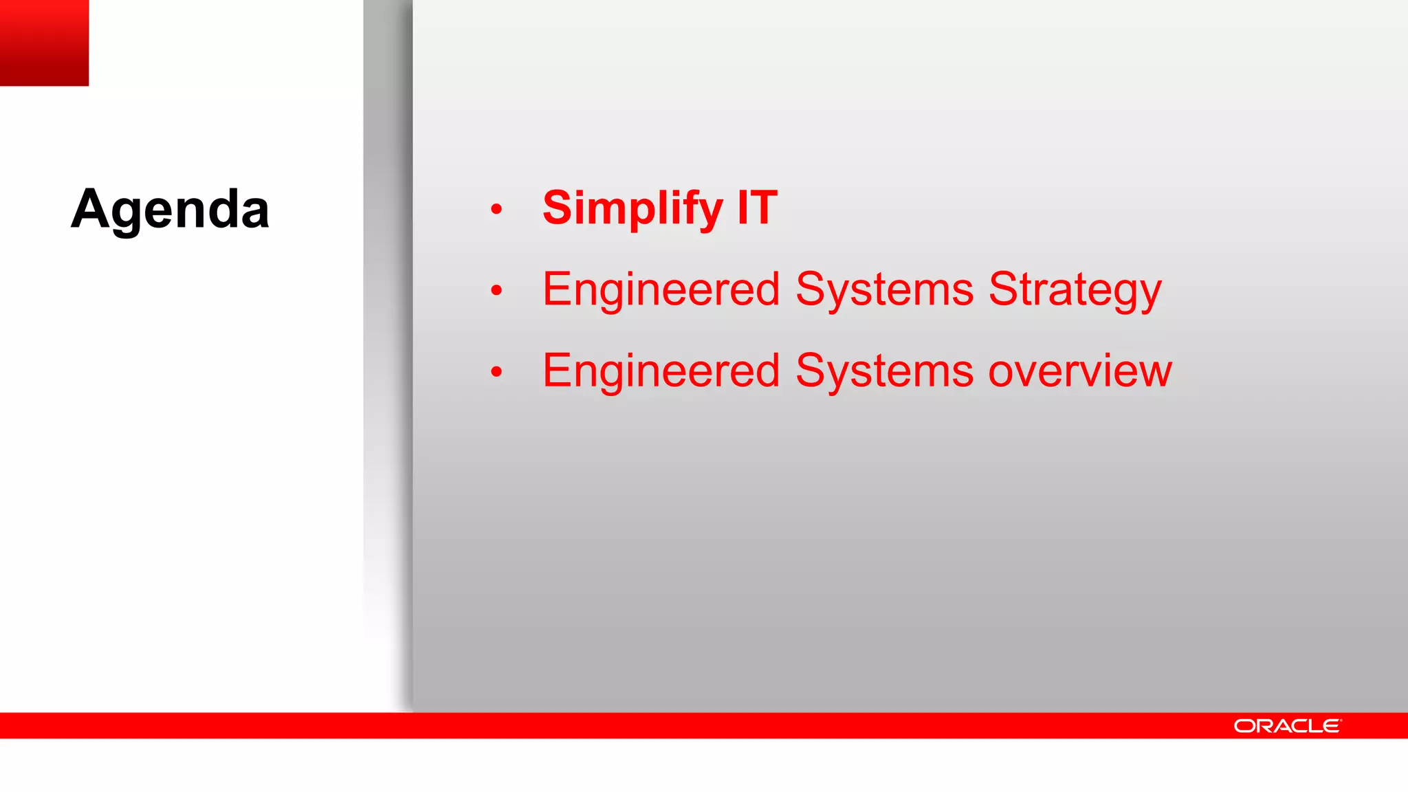 Agenda

• Simplify IT
• Engineered Systems Strategy
• Engineered Systems overview

 