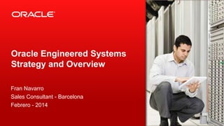 Oracle Engineered Systems
Strategy and Overview
Fran Navarro
Sales Consultant - Barcelona
Febrero - 2014

 