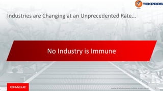 3Copyright © 2018, Oracle and/or its affiliates. All rights reserved.
Industries are Changing at an Unprecedented Rate…
New
entrants
New
business models
Ever-increasing
customer
expectations
Changing
workforceNo Industry is Immune
 