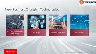 AI / ML Embedded
into Apps
IoT Apps Human Interface Blockchain
Copyright © 2018, Oracle and/or its affiliates. All rights reserved. 4
New Business Changing Technologies
 