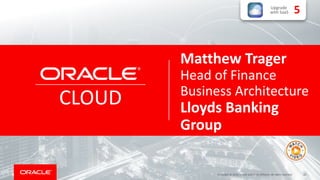 42Copyright © 2018, Oracle and/or its affiliates. All rights reserved.
CLOUD
Matthew Trager
Head of Finance
Business Architecture
Lloyds Banking
Group
Upgrade
with SaaS 5
 