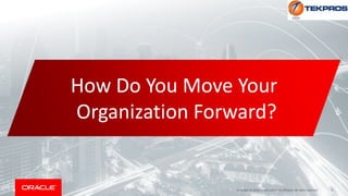 5Copyright © 2018, Oracle and/or its affiliates. All rights reserved.
How Do You Move Your
Organization Forward?
 