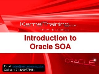 Introduction to
Oracle SOA
Email: sales@kerneltraining.com
Call us: +91 8099776681
 