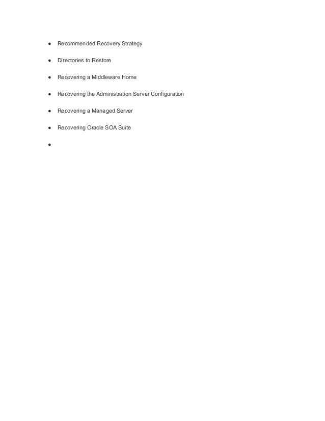 ● Recommended Recovery Strategy
● Directories to Restore
● Recovering a Middleware Home
● Recovering the Administration Server Configuration
● Recovering a Managed Server
● Recovering Oracle SOA Suite
●
 