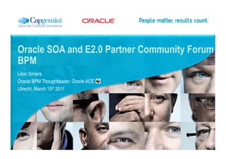 Oracle SOA and E2.0 Partner Community Forum
BPM
Léon Smiers
Oracle BPM Thoughtleader, Oracle ACE
Utrecht, March 15th 2011
 