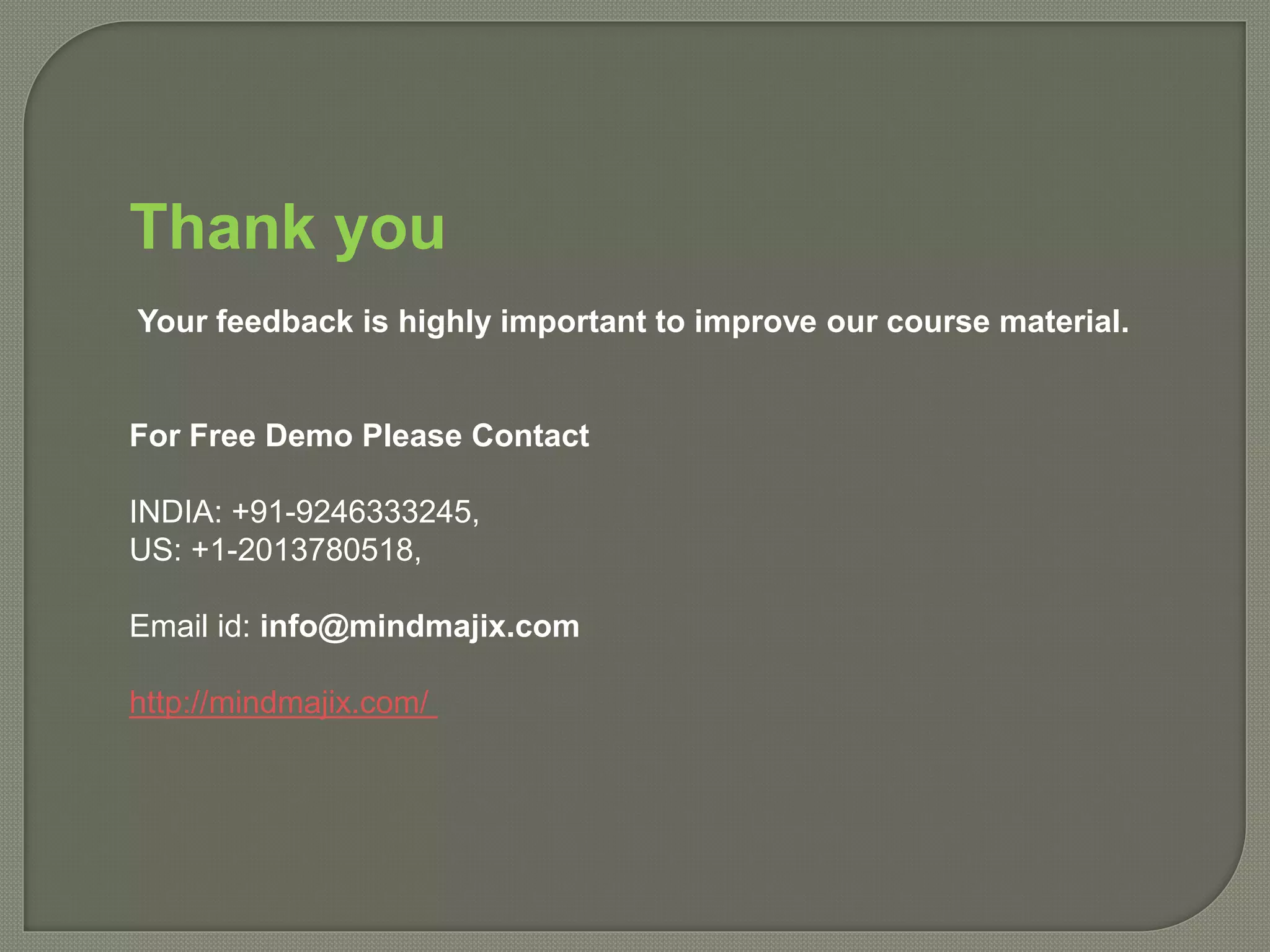 Thank you
Your feedback is highly important to improve our course material.
For Free Demo Please Contact
INDIA: +91-9246333245,
US: +1-2013780518,
Email id: info@mindmajix.com
http://mindmajix.com/
 
