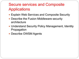 Secure services and Composite
Applications
 Explain Web Services and Composite Security
 Describe the Fusion Middleware ...