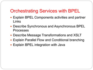 Orchestrating Services with BPEL
 Explain BPEL Components activities and partner
Links
 Describe Synchronous and Asynchr...