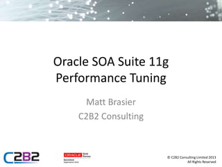 © C2B2 Consulting Limited 2013
All Rights Reserved
Oracle SOA Suite 11g
Performance Tuning
Matt Brasier
C2B2 Consulting
 