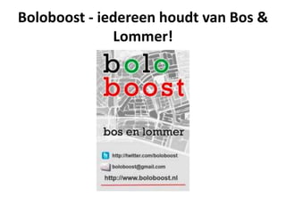 Boloboost - iedereen houdt van Bos &
              Lommer!
 