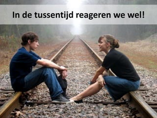 In de tussentijd reageren we wel!
 