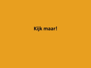 Kijk maar!
 