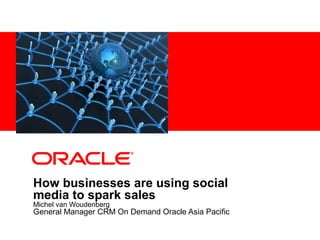 <Insert Picture Here>




How businesses are using social
media to spark sales
Michel van Woudenberg
General Manager CRM On Demand Oracle Asia Pacific
 