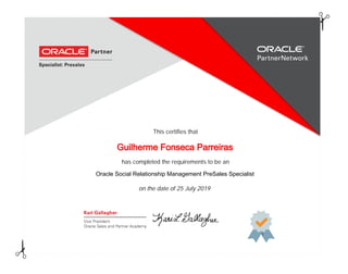 has completed the requirements to be an
This certifies that
Oracle Social Relationship Management PreSales Specialist
Guilherme Fonseca Parreiras
on the date of 25 July 2019
 