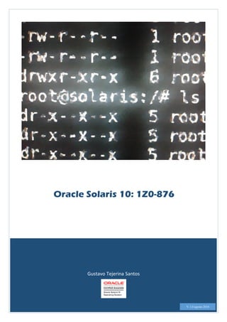 Gustavo Tejerina Santos
Oracle Solaris 10: 1Z0-876
V. 1.0 agosto 2016
 