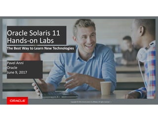 Oracle Solaris 11
Hands-on Labs
The Best Way to Learn New Technologies
Pavel Anni
Copyright © 2014, Oracle and/or its affiliates. All rights reserved. |
Pavel Anni
Oracle
June 9, 2017
 