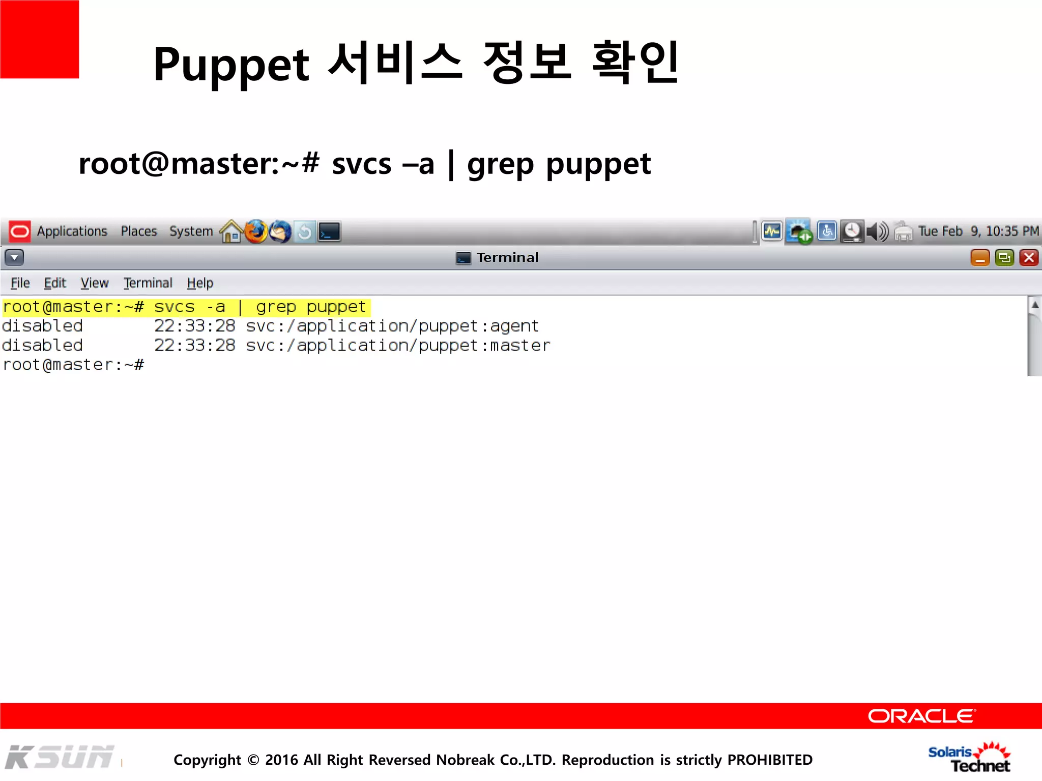 Copyright © 2016 All Right Reversed Nobreak Co.,LTD. Reproduction is strictly PROHIBITED
Puppet 서비스 정보 확인
root@master:~# svcs –a | grep puppet
 