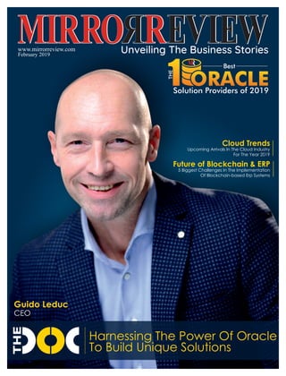 Harnessing The Power Of Oracle
To Build Unique Solutions
www.mirrorreview.com
February 2019
Future of Blockchain & ERP
5 Biggest Challenges In The Implementation
Of Blockchain-based Erp Systems
Cloud Trends
Upcoming Arrivals In The Cloud Industry
For The Year 2019
Guido Leduc
CEO
Best
Solution Providers of 2019
 