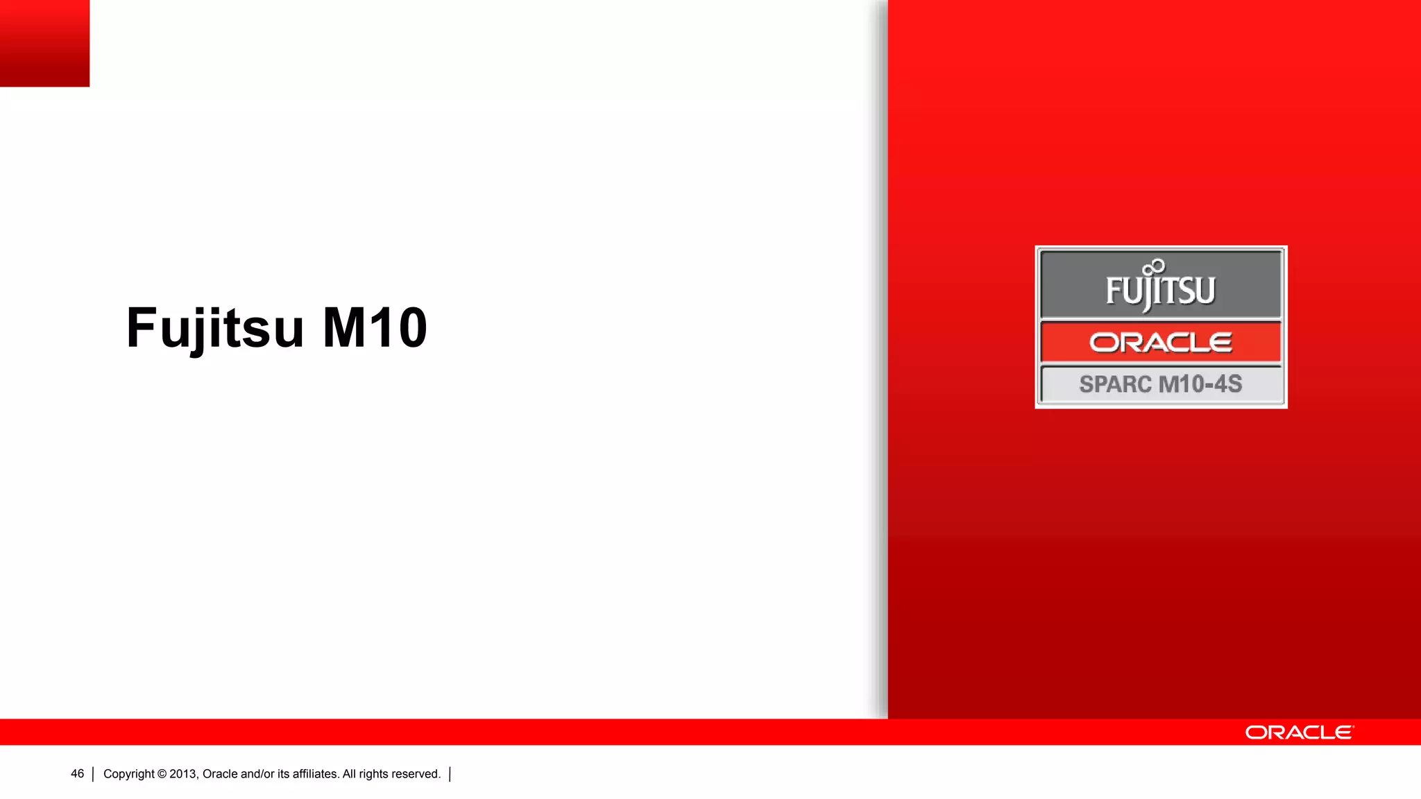 Fujitsu M10

46

Copyright © 2013, Oracle and/or its affiliates. All rights reserved.

 