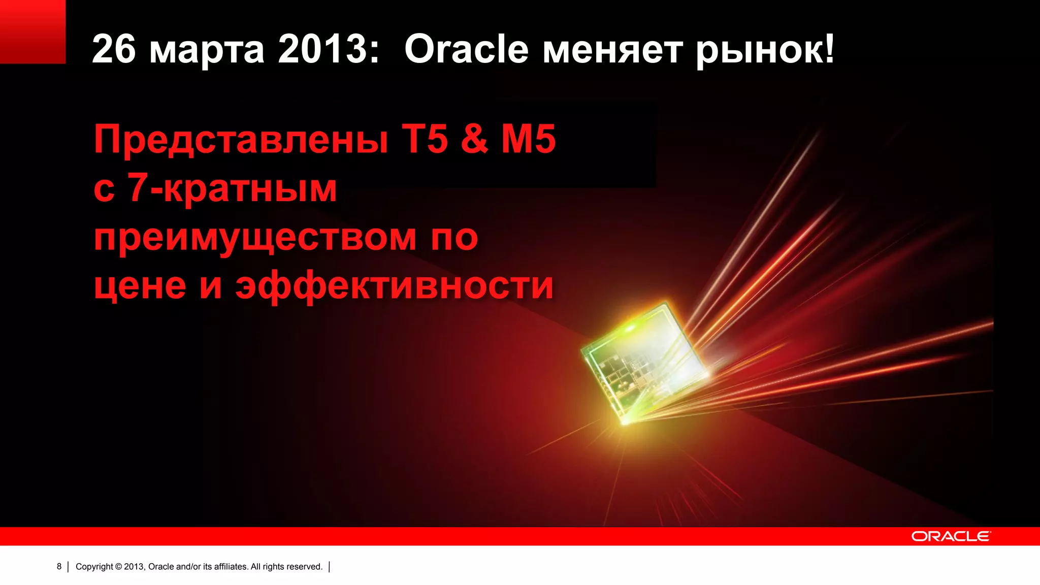 26 марта 2013: Oracle меняет рынок!
Представлены T5 & M5
с 7-кратным
преимуществом по
цене и эффективности

8

Copyright © 2013, Oracle and/or its affiliates. All rights reserved.

 