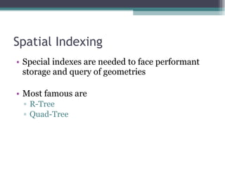 Spatial Indexing Special indexes are needed to face performant storage and query of geometries Most famous are R-Tree Quad-Tree 