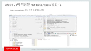 Copyright © 2014 Oracle and/or its affiliates. All rights reserved. |
Oracle DB에 저장된 RDF Data Access 방법 - 1
File > new > Project 에서 신규 프로젝트 선택
 