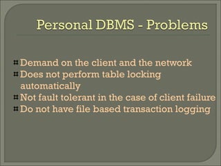 Demand on the client and the network
Does not perform table locking
automatically
Not fault tolerant in the case of client failure
Do not have file based transaction logging
 