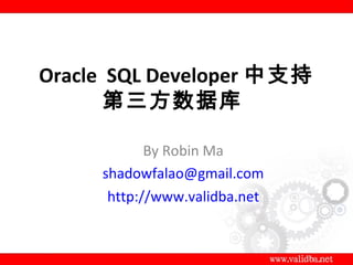 Oracle SQL Developer 中支持
       第三方数据库

            By Robin Ma
     shadowfalao@gmail.com
      http://www.validba.net
 
