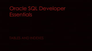 Oracle SQL Developer
Essentials
TABLES AND INDEXES
 