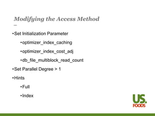 Modifying the Access Method
•Set Initialization Parameter
•optimizer_index_caching
•optimizer_index_cost_adj
•db_file_multiblock_read_count
•Set Parallel Degree > 1
•Hints
•Full
•Index
 