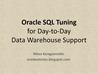Oracle SQL Tuning
for Day-to-Day
Data Warehouse Support
Nikos Karagiannidis
oradwstories.blogspot.com
 