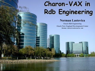 Charon-VAX in
    Rdb Engineering
          Norman Lastovica
               Oracle Rdb Engineering
       Oracle New England Development Center
            Norman.Lastovica@oracle.com




1
 
