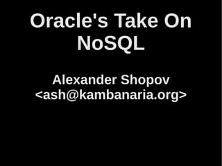 Oracle's Take On
NoSQL
Alexander Shopov
<ash@kambanaria.org>

 
