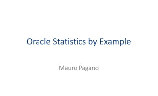 Oracle	Statistics	by	Example
Mauro	Pagano
 