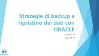Strategie di backup e
ripristino dei dati con
ORACLE
Dueville, VI
2023.11.29
 