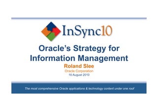 Oracle’s Strategy for
   Information Management
                            Roland Slee
                            Oracle Corporation
                               16 August 2010



The most comprehensive Oracle applications & technology content under one roof
 