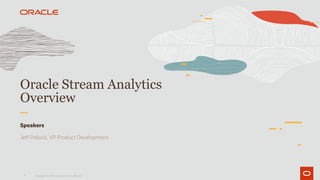 1
Oracle Stream Analytics
Overview
Speakers
Jeff Pollock, VP Product Development
Copyright © 2019 Oracle and/or its affiliates.
 
