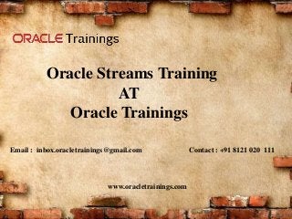 www.oracletrainings.com
Oracle Streams Training
AT
Oracle Trainings
Email : inbox.oracletrainings@gmail.com Contact : +91 8121 020 111
 