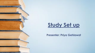Study Set up
Presenter: Priya Gehlawat
 