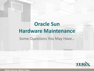 Oracle Sun
                Hardware Maintenance
                Some Questions You May Have…




Better Service. Better Value.
 