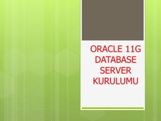 ORACLE 11G
DATABASE
SERVER
KURULUMU
 