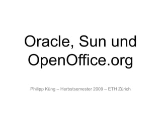 Oracle, Sun undOpenOffice.org Philipp Küng – Herbstsemester 2009 – ETH Zürich 