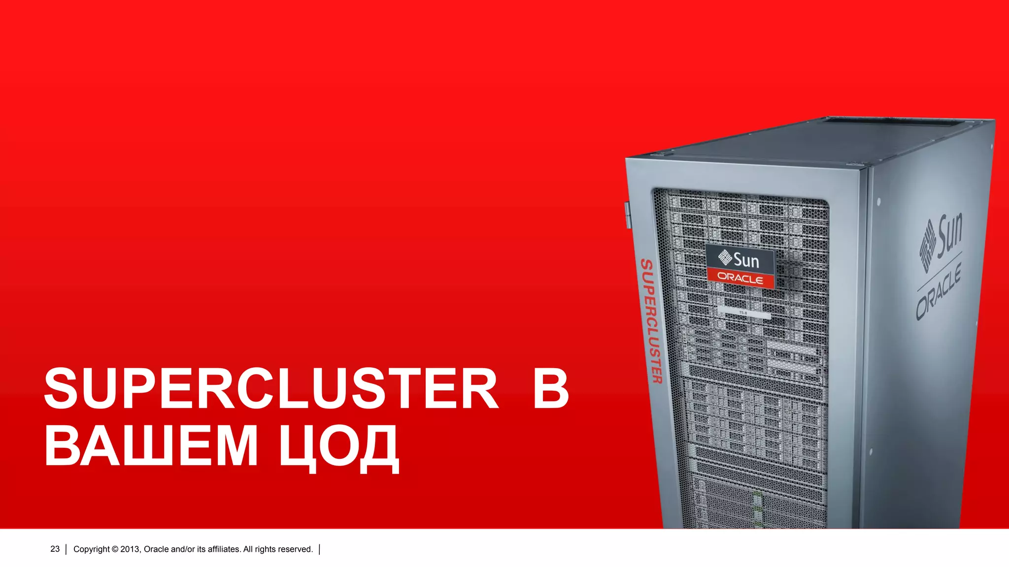 SUPERCLUSTER В
ВАШЕМ ЦОД
23

Copyright © 2013, Oracle and/or its affiliates. All rights reserved.

 