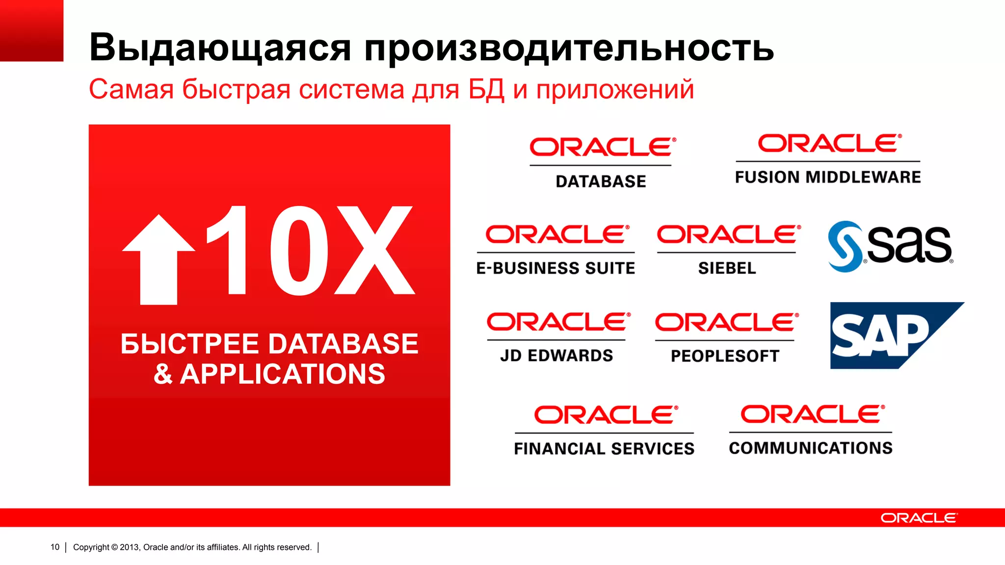 Выдающаяся производительность
Самая быстрая система для БД и приложений

10X
БЫСТРЕЕ DATABASE
& APPLICATIONS

10

Copyright © 2013, Oracle and/or its affiliates. All rights reserved.

 