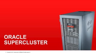 ORACLE
SUPERCLUSTER
1

Copyright © 2013, Oracle and/or its affiliates. All rights reserved.

 