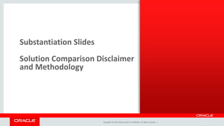 Copyright © 2014, Oracle and/or its affiliates. All rights reserved. |
Substantiation Slides
Solution Comparison Disclaimer
and Methodology
 