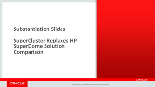 Copyright © 2014, Oracle and/or its affiliates. All rights reserved. |
Substantiation Slides
SuperCluster Replaces HP
SuperDome Solution
Comparison
 