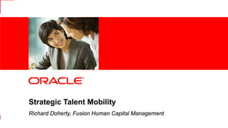Strategic Talent Mobility
                Richard Doherty, Fusion Human Capital Management
1   |   © 2012 Oracle Corporation – Proprietary and Confidential
 