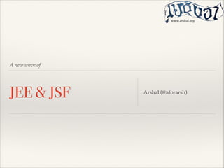 www.arshal.org

A new wave of

JEE & JSF

Arshal (@aforarsh)

 