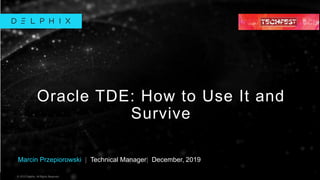 © 2019 Delphix. All Rights Reserved.
© 2019 Delphix. All Rights Reserved..
Marcin Przepiorowski | Technical Manager| December, 2019
Oracle TDE: How to Use It and
Survive
 